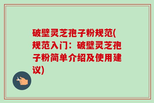 破壁灵芝孢子粉规范(规范入门:破壁灵芝孢子粉简单介绍及使用建议)-第1张图片-卓越灵芝孢子粉 破壁灵芝孢子粉规范(规范入门:破壁灵芝孢子粉简单介绍及使用建议)-第1张图片-卓越灵芝孢子粉
