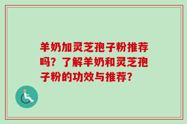 羊奶加灵芝孢子粉推荐吗?了解羊奶和灵芝孢子粉的功效与推荐?-第1张图片-卓越灵芝孢子粉 羊奶加灵芝孢子粉推荐吗?了解羊奶和灵芝孢子粉的功效与推荐?-第1张图片-卓越灵芝孢子粉