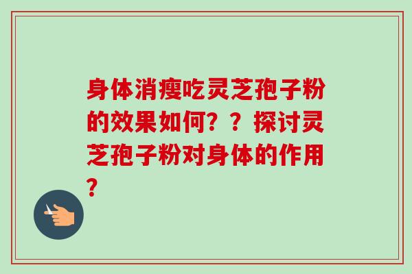 身体消瘦吃灵芝孢子粉的效果如何？？探讨灵芝孢子粉对身体的作用？-第1张图片-卓越灵芝孢子粉
