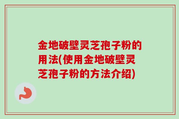 金地破壁灵芝孢子粉的用法(使用金地破壁灵芝孢子粉的方法介绍)-第1张图片-卓越灵芝孢子粉 金地破壁灵芝孢子粉的用法(使用金地破壁灵芝孢子粉的方法介绍)-第1张图片-卓越灵芝孢子粉