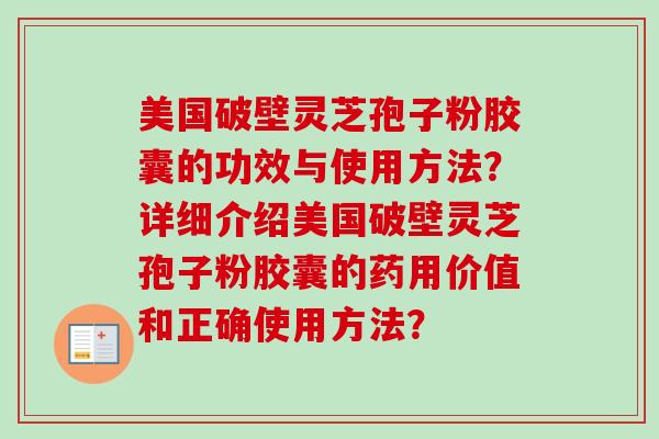 美国破壁灵芝孢子粉胶囊的功效与使用方法?详细介绍美国破壁灵芝孢子粉胶囊的药用价值和正确使用方法?-第1张图片-卓越灵芝孢子粉 美国破壁灵芝孢子粉胶囊的功效与使用方法?详细介绍美国破壁灵芝孢子粉胶囊的药用价值和正确使用方法?-第1张图片-卓越灵芝孢子粉