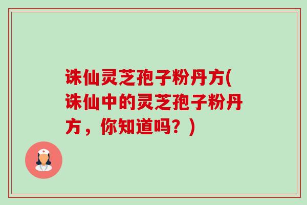 诛仙灵芝孢子粉丹方(诛仙中的灵芝孢子粉丹方，你知道吗？)-第1张图片-卓越灵芝孢子粉