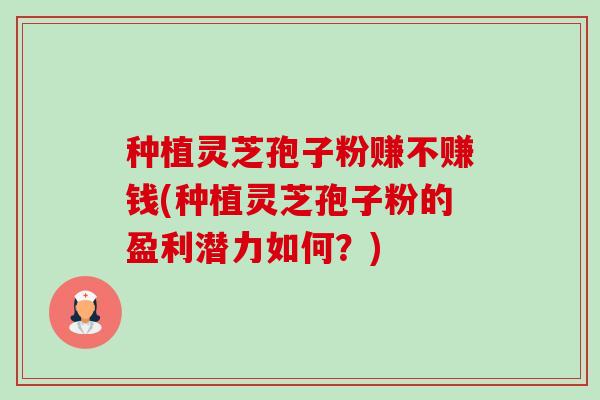 种植灵芝孢子粉赚不赚钱(种植灵芝孢子粉的盈利潜力如何?)-第1张图片-卓越灵芝孢子粉 种植灵芝孢子粉赚不赚钱(种植灵芝孢子粉的盈利潜力如何?)-第1张图片-卓越灵芝孢子粉
