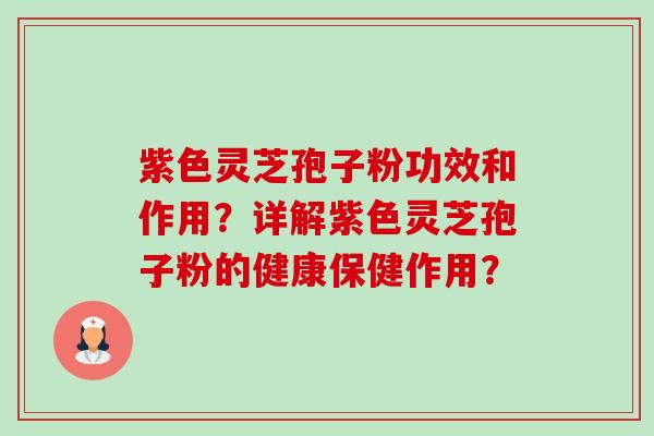紫色灵芝孢子粉功效和作用?详解紫色灵芝孢子粉的健康保健作用?-第1张图片-卓越灵芝孢子粉 紫色灵芝孢子粉功效和作用?详解紫色灵芝孢子粉的健康保健作用?-第1张图片-卓越灵芝孢子粉