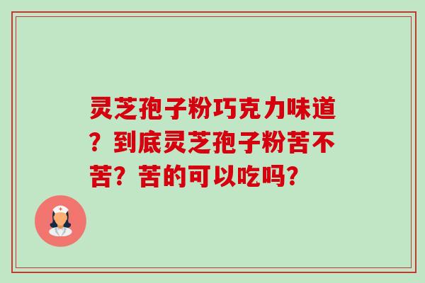灵芝孢子粉巧克力味道?到底灵芝孢子粉苦不苦?苦的可以吃吗?-第1张图片-卓越灵芝孢子粉 灵芝孢子粉巧克力味道?到底灵芝孢子粉苦不苦?苦的可以吃吗?-第1张图片-卓越灵芝孢子粉