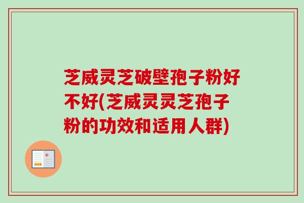 芝威灵芝破壁孢子粉好不好(芝威灵灵芝孢子粉的功效和适用人群)-第1张图片-卓越灵芝孢子粉 芝威灵芝破壁孢子粉好不好(芝威灵灵芝孢子粉的功效和适用人群)-第1张图片-卓越灵芝孢子粉