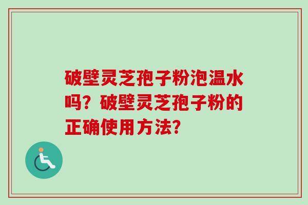 破壁灵芝孢子粉泡温水吗?破壁灵芝孢子粉的正确使用方法?-第1张图片-卓越灵芝孢子粉 破壁灵芝孢子粉泡温水吗?破壁灵芝孢子粉的正确使用方法?-第1张图片-卓越灵芝孢子粉