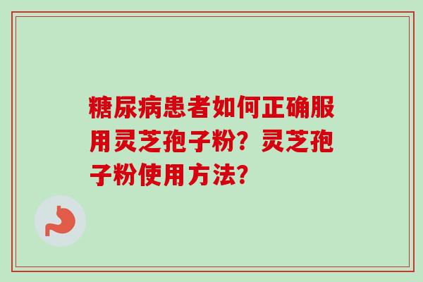 糖尿病患者如何正确服用灵芝孢子粉?灵芝孢子粉使用方法?-第1张图片-卓越灵芝孢子粉 糖尿病患者如何正确服用灵芝孢子粉?灵芝孢子粉使用方法?-第1张图片-卓越灵芝孢子粉