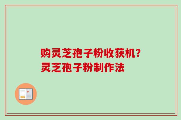 购灵芝孢子粉收获机?灵芝孢子粉制作法-第1张图片-卓越灵芝孢子粉 购灵芝孢子粉收获机?灵芝孢子粉制作法-第1张图片-卓越灵芝孢子粉