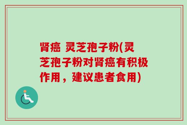 肾癌 灵芝孢子粉(灵芝孢子粉对肾癌有积极作用,建议患者食用)-第1张图片-卓越灵芝孢子粉 肾癌 灵芝孢子粉(灵芝孢子粉对肾癌有积极作用,建议患者食用)-第1张图片-卓越灵芝孢子粉