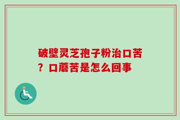 破壁灵芝孢子粉治口苦?口蘑苦是怎么回事-第1张图片-卓越灵芝孢子粉 破壁灵芝孢子粉治口苦?口蘑苦是怎么回事-第1张图片-卓越灵芝孢子粉