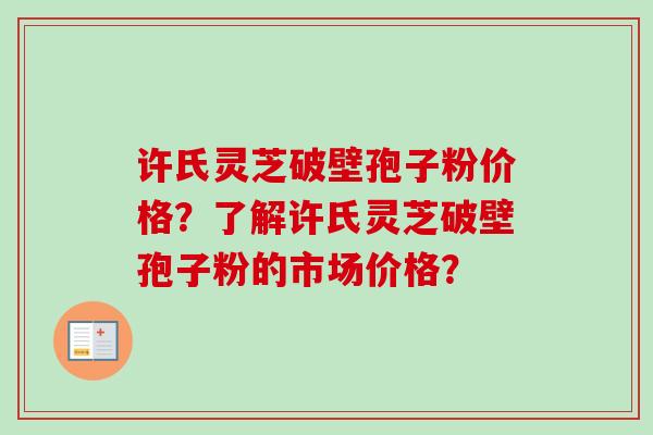 许氏灵芝破壁孢子粉价格?了解许氏灵芝破壁孢子粉的市场价格?-第1张图片-卓越灵芝孢子粉 许氏灵芝破壁孢子粉价格?了解许氏灵芝破壁孢子粉的市场价格?-第1张图片-卓越灵芝孢子粉