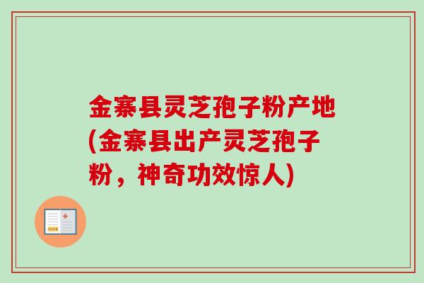金寨县灵芝孢子粉产地(金寨县出产灵芝孢子粉，神奇功效惊人)-第1张图片-卓越灵芝孢子粉