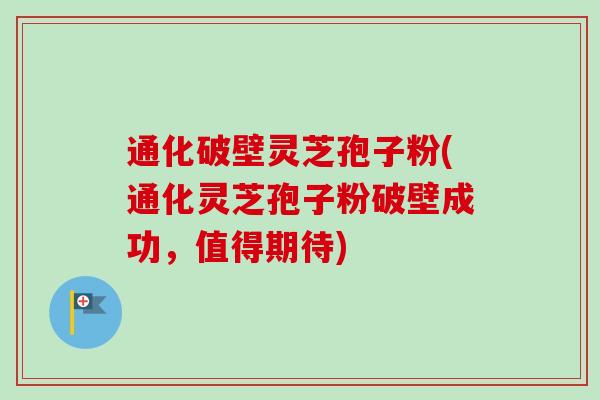 通化破壁灵芝孢子粉(通化灵芝孢子粉破壁成功,值得期待)-第1张图片-卓越灵芝孢子粉 通化破壁灵芝孢子粉(通化灵芝孢子粉破壁成功,值得期待)-第1张图片-卓越灵芝孢子粉