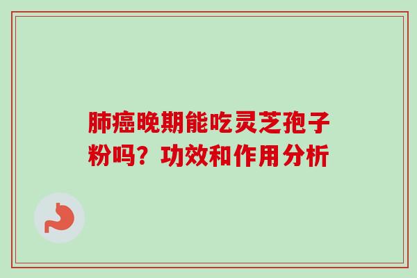 肺癌晚期能吃灵芝孢子粉吗?功效和作用分析-第1张图片-卓越灵芝孢子粉 肺癌晚期能吃灵芝孢子粉吗?功效和作用分析-第1张图片-卓越灵芝孢子粉
