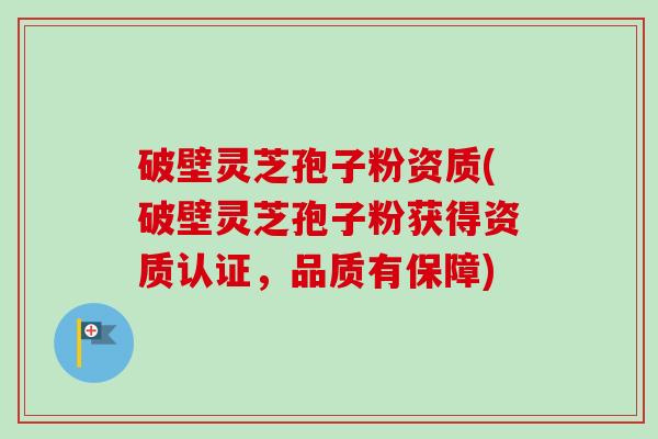 破壁灵芝孢子粉资质(破壁灵芝孢子粉获得资质认证,品质有保障)-第1张图片-卓越灵芝孢子粉 破壁灵芝孢子粉资质(破壁灵芝孢子粉获得资质认证,品质有保障)-第1张图片-卓越灵芝孢子粉