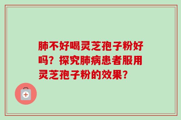 肺不好喝灵芝孢子粉好吗?探究肺病患者服用灵芝孢子粉的效果?-第1张图片-卓越灵芝孢子粉 肺不好喝灵芝孢子粉好吗?探究肺病患者服用灵芝孢子粉的效果?-第1张图片-卓越灵芝孢子粉