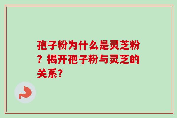孢子粉为什么是灵芝粉?揭开孢子粉与灵芝的关系?-第1张图片-卓越灵芝孢子粉 孢子粉为什么是灵芝粉?揭开孢子粉与灵芝的关系?-第1张图片-卓越灵芝孢子粉