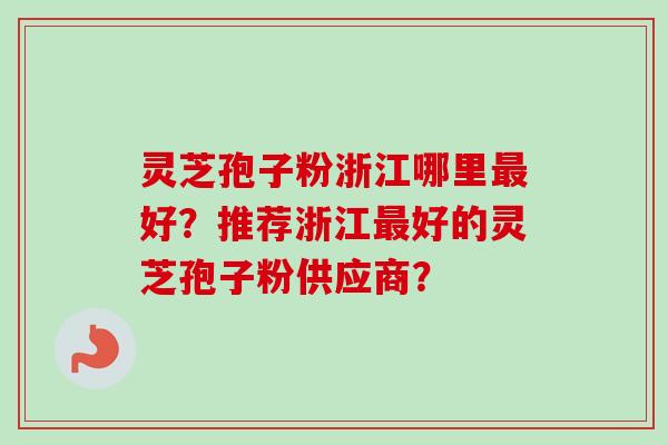 灵芝孢子粉浙江哪里最好?推荐浙江最好的灵芝孢子粉供应商?-第1张图片-卓越灵芝孢子粉 灵芝孢子粉浙江哪里最好?推荐浙江最好的灵芝孢子粉供应商?-第1张图片-卓越灵芝孢子粉