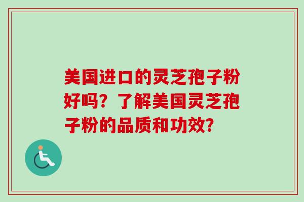美国进口的灵芝孢子粉好吗?了解美国灵芝孢子粉的品质和功效?-第1张图片-卓越灵芝孢子粉 美国进口的灵芝孢子粉好吗?了解美国灵芝孢子粉的品质和功效?-第1张图片-卓越灵芝孢子粉