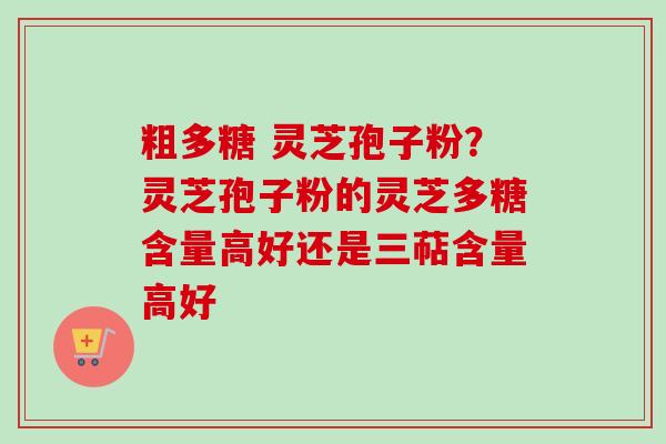 粗多糖 灵芝孢子粉?灵芝孢子粉的灵芝多糖含量高好还是三萜含量高好-第1张图片-卓越灵芝孢子粉 粗多糖 灵芝孢子粉?灵芝孢子粉的灵芝多糖含量高好还是三萜含量高好-第1张图片-卓越灵芝孢子粉