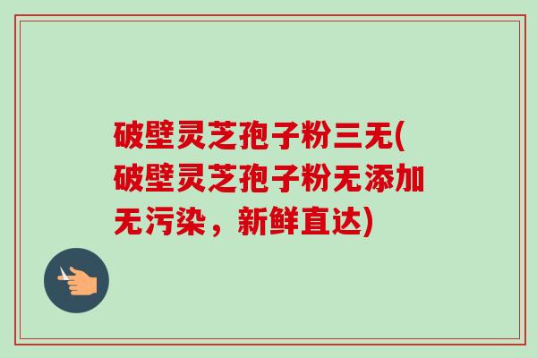 破壁灵芝孢子粉三无(破壁灵芝孢子粉无添加无污染,新鲜直达)-第1张图片-卓越灵芝孢子粉 破壁灵芝孢子粉三无(破壁灵芝孢子粉无添加无污染,新鲜直达)-第1张图片-卓越灵芝孢子粉