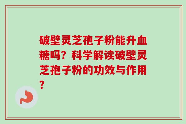 破壁灵芝孢子粉能升血糖吗?科学解读破壁灵芝孢子粉的功效与作用?-第1张图片-卓越灵芝孢子粉 破壁灵芝孢子粉能升血糖吗?科学解读破壁灵芝孢子粉的功效与作用?-第1张图片-卓越灵芝孢子粉
