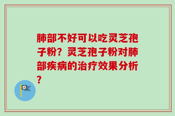 肺部不好可以吃灵芝孢子粉？灵芝孢子粉对肺部疾病的治疗效果分析？-第1张图片-卓越灵芝孢子粉