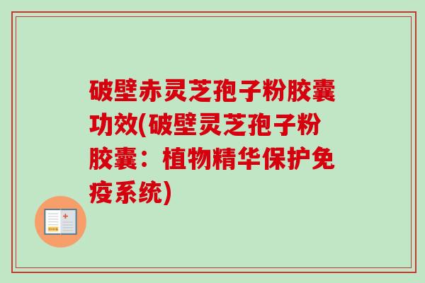 破壁赤灵芝孢子粉胶囊功效(破壁灵芝孢子粉胶囊:植物精华保护免疫系统)-第1张图片-卓越灵芝孢子粉 破壁赤灵芝孢子粉胶囊功效(破壁灵芝孢子粉胶囊:植物精华保护免疫系统)-第1张图片-卓越灵芝孢子粉