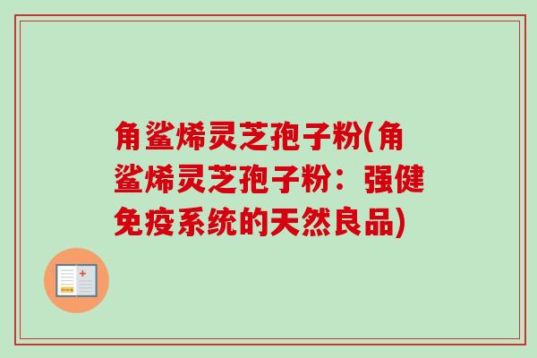 角鲨烯灵芝孢子粉(角鲨烯灵芝孢子粉:强健免疫系统的天然良品)-第1张图片-卓越灵芝孢子粉 角鲨烯灵芝孢子粉(角鲨烯灵芝孢子粉:强健免疫系统的天然良品)-第1张图片-卓越灵芝孢子粉