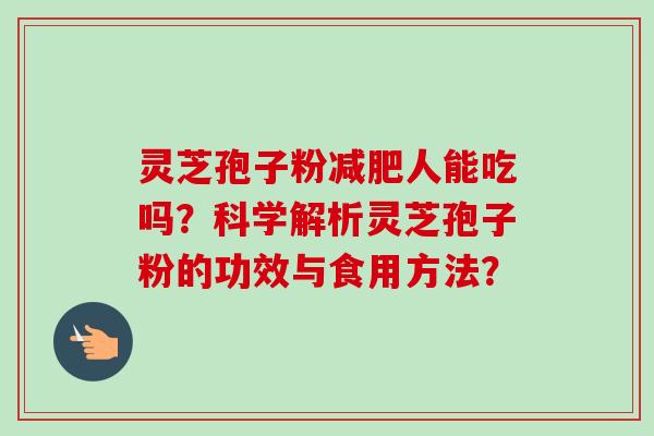 灵芝孢子粉减肥人能吃吗？科学解析灵芝孢子粉的功效与食用方法？-第1张图片-卓越灵芝孢子粉