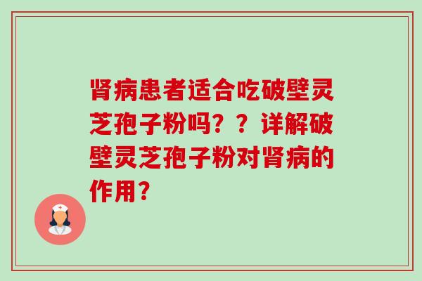 肾病患者适合吃破壁灵芝孢子粉吗??详解破壁灵芝孢子粉对肾病的作用?-第1张图片-卓越灵芝孢子粉 肾病患者适合吃破壁灵芝孢子粉吗??详解破壁灵芝孢子粉对肾病的作用?-第1张图片-卓越灵芝孢子粉