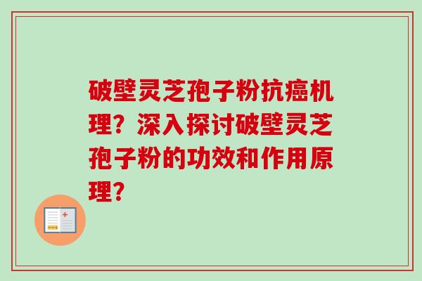 破壁灵芝孢子粉抗癌机理?深入探讨破壁灵芝孢子粉的功效和作用原理?-第1张图片-卓越灵芝孢子粉 破壁灵芝孢子粉抗癌机理?深入探讨破壁灵芝孢子粉的功效和作用原理?-第1张图片-卓越灵芝孢子粉