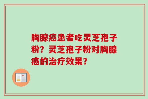 胸腺癌患者吃灵芝孢子粉?灵芝孢子粉对胸腺癌的治疗效果?-第1张图片-卓越灵芝孢子粉 胸腺癌患者吃灵芝孢子粉?灵芝孢子粉对胸腺癌的治疗效果?-第1张图片-卓越灵芝孢子粉