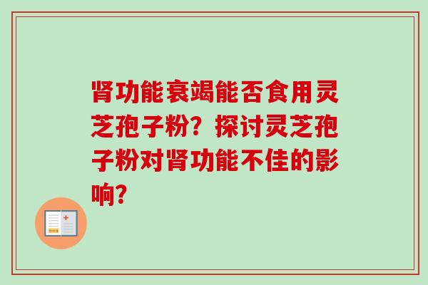 肾功能衰竭能否食用灵芝孢子粉?探讨灵芝孢子粉对肾功能不佳的影响?-第1张图片-卓越灵芝孢子粉 肾功能衰竭能否食用灵芝孢子粉?探讨灵芝孢子粉对肾功能不佳的影响?-第1张图片-卓越灵芝孢子粉