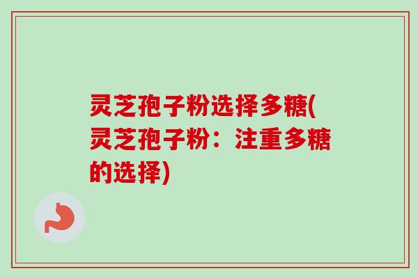 灵芝孢子粉选择多糖(灵芝孢子粉:注重多糖的选择)-第1张图片-卓越灵芝孢子粉 灵芝孢子粉选择多糖(灵芝孢子粉:注重多糖的选择)-第1张图片-卓越灵芝孢子粉