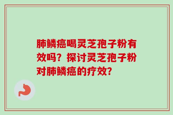 肺鳞癌喝灵芝孢子粉有效吗?探讨灵芝孢子粉对肺鳞癌的疗效?-第1张图片-卓越灵芝孢子粉 肺鳞癌喝灵芝孢子粉有效吗?探讨灵芝孢子粉对肺鳞癌的疗效?-第1张图片-卓越灵芝孢子粉