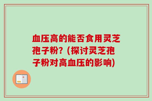 血压高的能否食用灵芝孢子粉?(探讨灵芝孢子粉对高血压的影响)-第1张图片-卓越灵芝孢子粉 血压高的能否食用灵芝孢子粉?(探讨灵芝孢子粉对高血压的影响)-第1张图片-卓越灵芝孢子粉