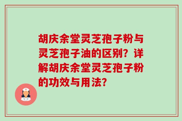 胡庆余堂灵芝孢子粉与灵芝孢子油的区别?详解胡庆余堂灵芝孢子粉的功效与用法?-第1张图片-卓越灵芝孢子粉 胡庆余堂灵芝孢子粉与灵芝孢子油的区别?详解胡庆余堂灵芝孢子粉的功效与用法?-第1张图片-卓越灵芝孢子粉
