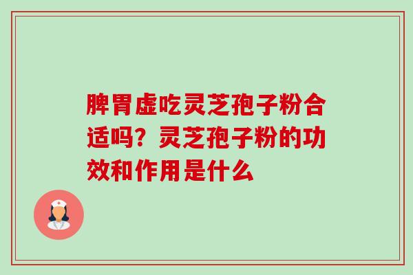 脾胃虚吃灵芝孢子粉合适吗?灵芝孢子粉的功效和作用是什么-第1张图片-卓越灵芝孢子粉 脾胃虚吃灵芝孢子粉合适吗?灵芝孢子粉的功效和作用是什么-第1张图片-卓越灵芝孢子粉