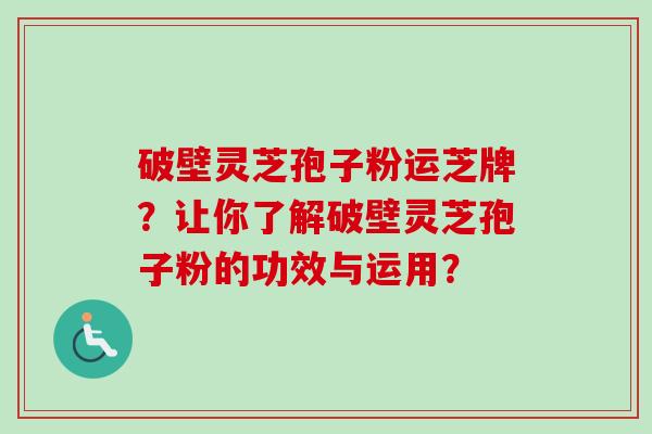 破壁灵芝孢子粉运芝牌?让你了解破壁灵芝孢子粉的功效与运用?-第1张图片-卓越灵芝孢子粉 破壁灵芝孢子粉运芝牌?让你了解破壁灵芝孢子粉的功效与运用?-第1张图片-卓越灵芝孢子粉