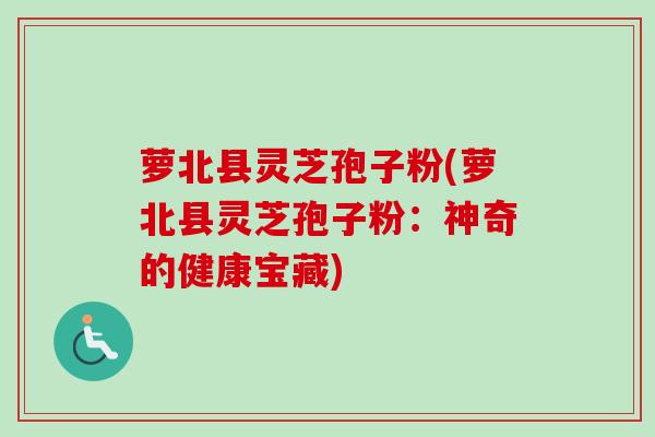 萝北县灵芝孢子粉(萝北县灵芝孢子粉:神奇的健康宝藏)-第1张图片-卓越灵芝孢子粉 萝北县灵芝孢子粉(萝北县灵芝孢子粉:神奇的健康宝藏)-第1张图片-卓越灵芝孢子粉