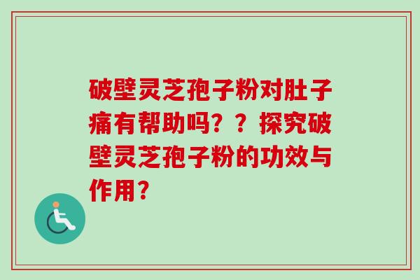 破壁灵芝孢子粉对肚子痛有帮助吗？？探究破壁灵芝孢子粉的功效与作用？-第1张图片-卓越灵芝孢子粉