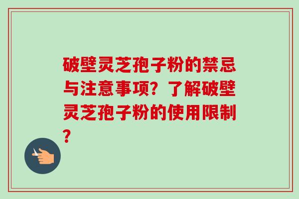 破壁灵芝孢子粉的禁忌与注意事项?了解破壁灵芝孢子粉的使用限制?-第1张图片-卓越灵芝孢子粉 破壁灵芝孢子粉的禁忌与注意事项?了解破壁灵芝孢子粉的使用限制?-第1张图片-卓越灵芝孢子粉