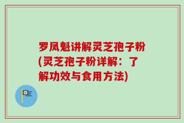 罗凤魁讲解灵芝孢子粉(灵芝孢子粉详解：了解功效与食用方法)-第1张图片-卓越灵芝孢子粉