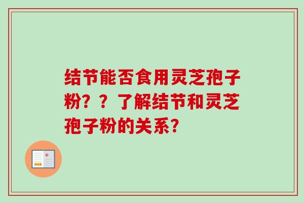 结节能否食用灵芝孢子粉??了解结节和灵芝孢子粉的关系?-第1张图片-卓越灵芝孢子粉 结节能否食用灵芝孢子粉??了解结节和灵芝孢子粉的关系?-第1张图片-卓越灵芝孢子粉