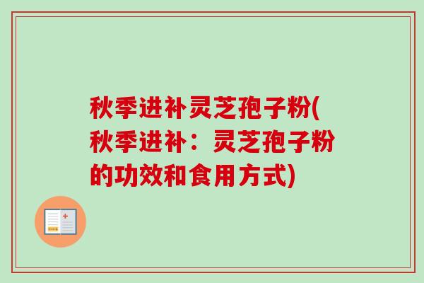 秋季进补灵芝孢子粉(秋季进补:灵芝孢子粉的功效和食用方式)-第1张图片-卓越灵芝孢子粉 秋季进补灵芝孢子粉(秋季进补:灵芝孢子粉的功效和食用方式)-第1张图片-卓越灵芝孢子粉