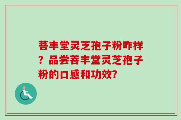 菩丰堂灵芝孢子粉咋样?品尝菩丰堂灵芝孢子粉的口感和功效?-第1张图片-卓越灵芝孢子粉 菩丰堂灵芝孢子粉咋样?品尝菩丰堂灵芝孢子粉的口感和功效?-第1张图片-卓越灵芝孢子粉