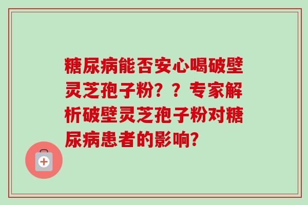 糖尿病能否安心喝破壁灵芝孢子粉??专家解析破壁灵芝孢子粉对糖尿病患者的影响?-第1张图片-卓越灵芝孢子粉 糖尿病能否安心喝破壁灵芝孢子粉??专家解析破壁灵芝孢子粉对糖尿病患者的影响?-第1张图片-卓越灵芝孢子粉