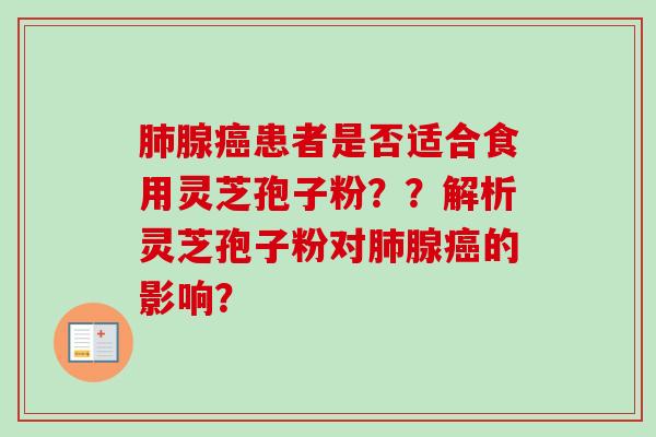 肺腺癌患者是否适合食用灵芝孢子粉？？解析灵芝孢子粉对肺腺癌的影响？-第1张图片-卓越灵芝孢子粉